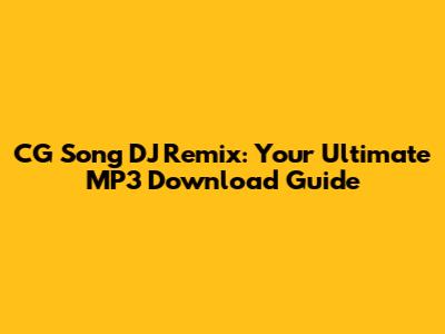 CG Song DJ Remix: Your Ultimate MP3 Download Guide