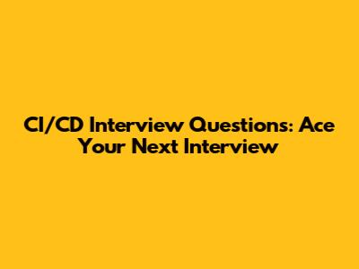 CI/CD Interview Questions: Ace Your Next Interview