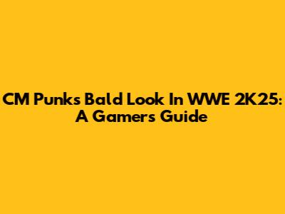 CM Punk's Bald Look In WWE 2K25: A Gamer's Guide