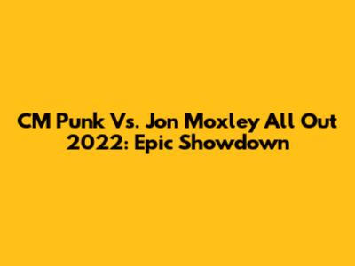 CM Punk Vs. Jon Moxley All Out 2022: Epic Showdown