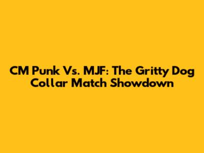 CM Punk Vs. MJF: The Gritty Dog Collar Match Showdown