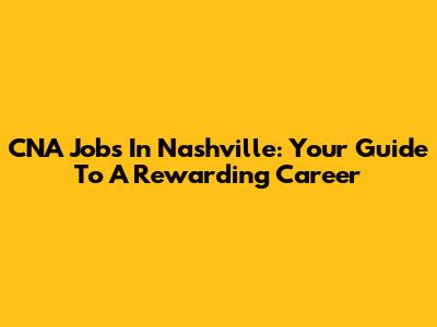 CNA Jobs In Nashville: Your Guide To A Rewarding Career