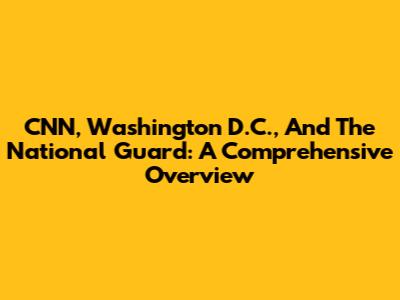 CNN, Washington D.C., And The National Guard: A Comprehensive Overview