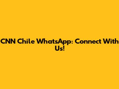 CNN Chile WhatsApp: Connect With Us!