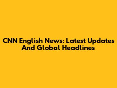 CNN English News: Latest Updates And Global Headlines