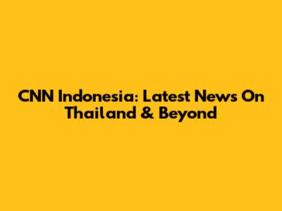 CNN Indonesia: Latest News On Thailand & Beyond