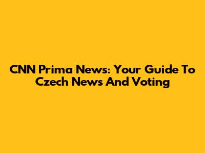 CNN Prima News: Your Guide To Czech News And Voting