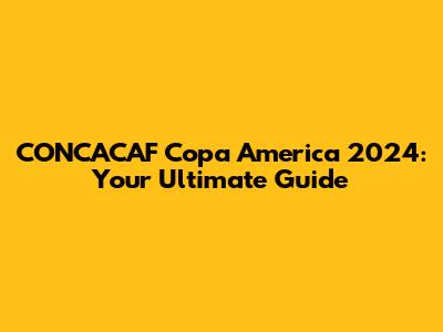 CONCACAF Copa America 2024: Your Ultimate Guide