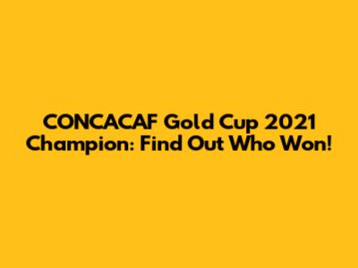 CONCACAF Gold Cup 2021 Champion: Find Out Who Won!
