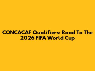 CONCACAF Qualifiers: Road To The 2026 FIFA World Cup