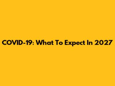 COVID-19: What To Expect In 2027