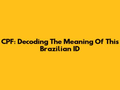 CPF: Decoding The Meaning Of This Brazilian ID