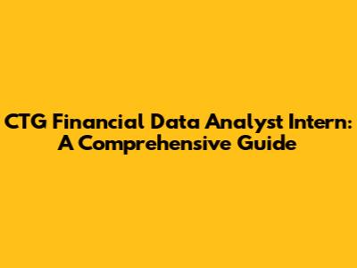 CTG Financial Data Analyst Intern: A Comprehensive Guide