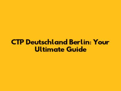 CTP Deutschland Berlin: Your Ultimate Guide