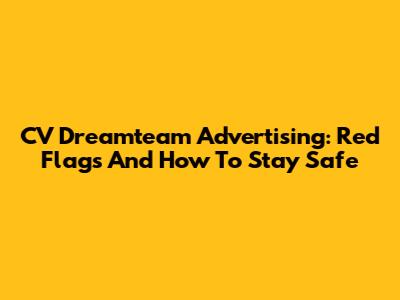 CV Dreamteam Advertising: Red Flags And How To Stay Safe