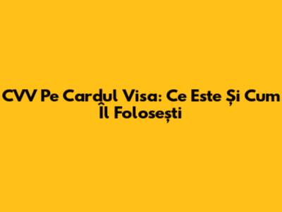 CVV Pe Cardul Visa: Ce Este Și Cum Îl Folosești
