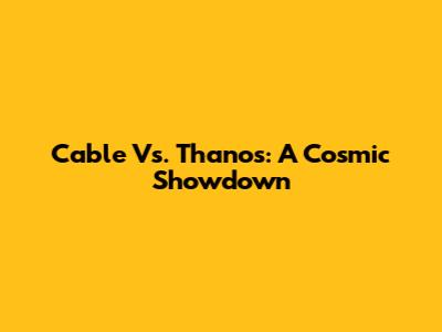Cable Vs. Thanos: A Cosmic Showdown