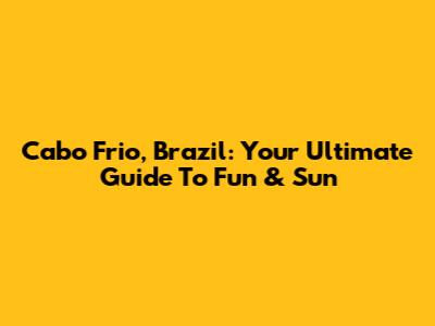Cabo Frio, Brazil: Your Ultimate Guide To Fun & Sun