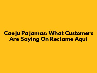 Caeju Pajamas: What Customers Are Saying On Reclame Aqui