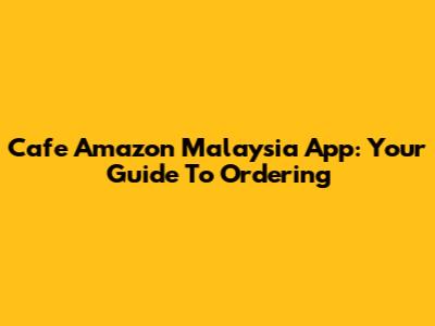 Cafe Amazon Malaysia App: Your Guide To Ordering