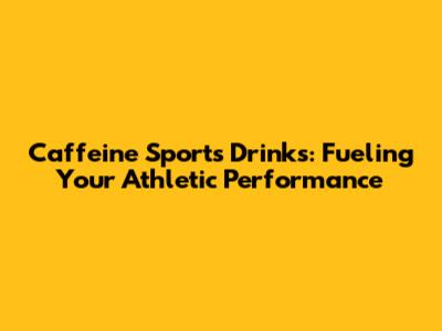 Caffeine Sports Drinks: Fueling Your Athletic Performance
