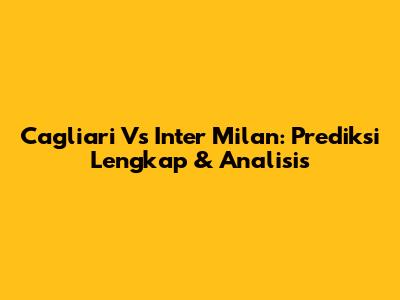 Cagliari Vs Inter Milan: Prediksi Lengkap & Analisis