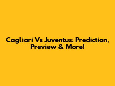 Cagliari Vs Juventus: Prediction, Preview & More!
