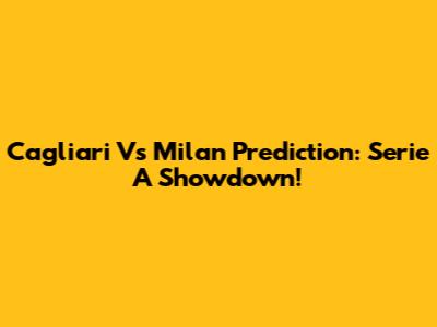 Cagliari Vs Milan Prediction: Serie A Showdown!