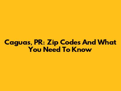 Caguas, PR: Zip Codes And What You Need To Know