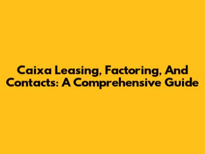 Caixa Leasing, Factoring, And Contacts: A Comprehensive Guide