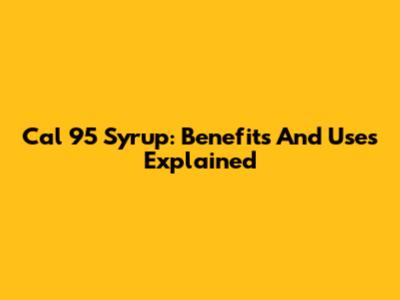 Cal 95 Syrup: Benefits And Uses Explained
