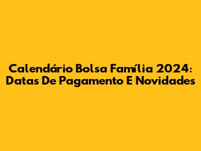 Calendário Bolsa Família 2024: Datas De Pagamento E Novidades