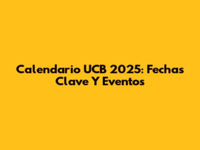 Calendario UCB 2025: Fechas Clave Y Eventos