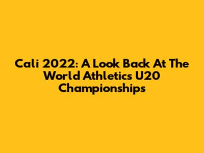 Cali 2022: A Look Back At The World Athletics U20 Championships