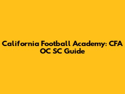 California Football Academy: CFA OC SC Guide