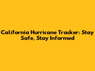California Hurricane Tracker: Stay Safe, Stay Informed