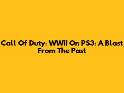 Call Of Duty: WWII On PS3: A Blast From The Past