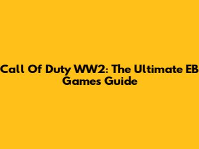Call Of Duty WW2: The Ultimate EB Games Guide