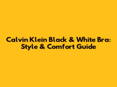 Calvin Klein Black & White Bra: Style & Comfort Guide