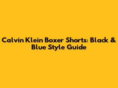 Calvin Klein Boxer Shorts: Black & Blue Style Guide