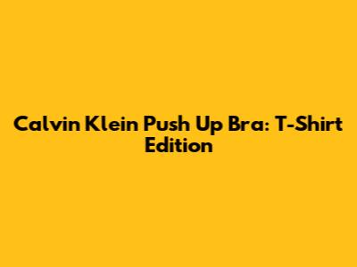Calvin Klein Push Up Bra: T-Shirt Edition