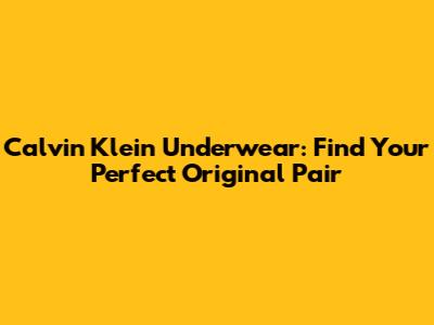 Calvin Klein Underwear: Find Your Perfect Original Pair