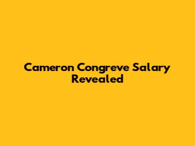 Cameron Congreve Salary Revealed