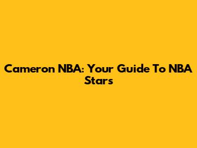 Cameron NBA: Your Guide To NBA Stars