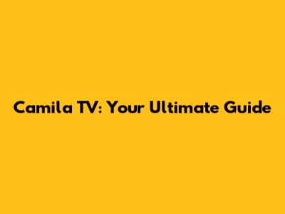 Camila TV: Your Ultimate Guide