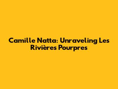 Camille Natta: Unraveling Les Rivières Pourpres