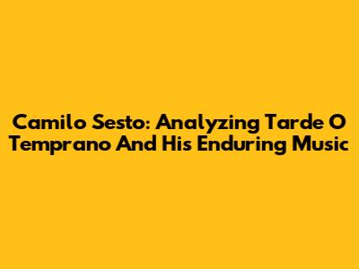 Camilo Sesto: Analyzing 'Tarde O Temprano' And His Enduring Music