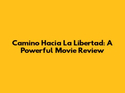 Camino Hacia La Libertad: A Powerful Movie Review