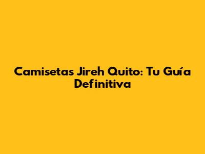 Camisetas Jireh Quito: Tu Guía Definitiva