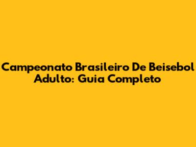 Campeonato Brasileiro De Beisebol Adulto: Guia Completo